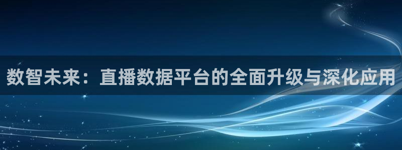 蜘蛛直播nba免费观看篮球：数智未来：直播数据平台的全面升级与深化应用
