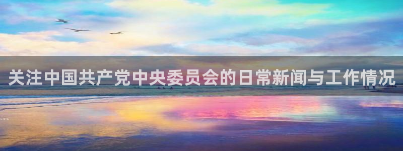 蜘蛛直播高清体育免费下载：关注中国共产党中央委员会的日常新闻与工作情况