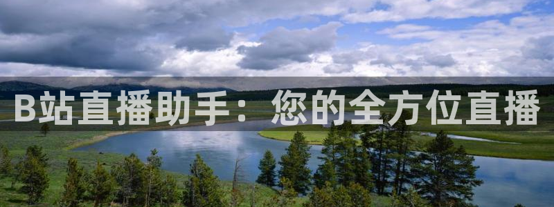 蜘蛛体育nba直播入口：B站直播助手：您的全方位直播