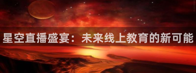 nba蜘蛛免费直播：星空直播盛宴：未来线上教育的新可能